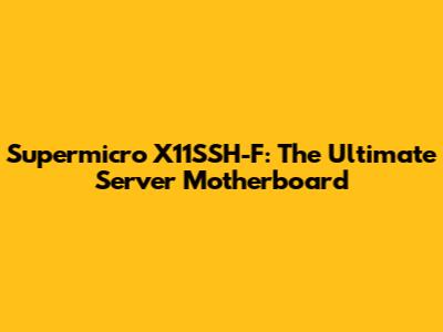 Supermicro X11SSH-F: The Ultimate Server Motherboard