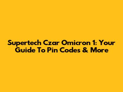 Supertech Czar Omicron 1: Your Guide To Pin Codes & More