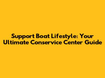 Support Boat Lifestyle: Your Ultimate Conservice Center Guide