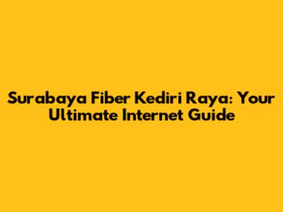 Surabaya Fiber Kediri Raya: Your Ultimate Internet Guide