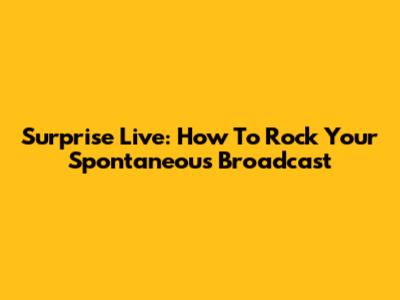 Surprise Live: How To Rock Your Spontaneous Broadcast