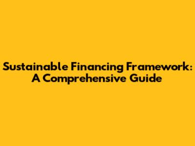 Sustainable Financing Framework: A Comprehensive Guide