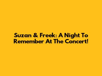 Suzan & Freek: A Night To Remember At The Concert!