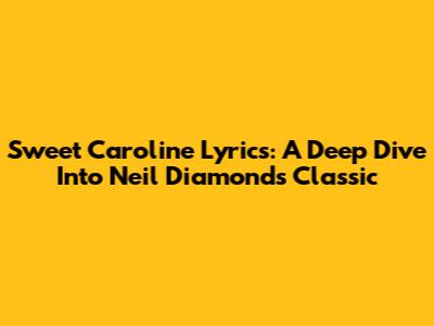 Sweet Caroline Lyrics: A Deep Dive Into Neil Diamond's Classic
