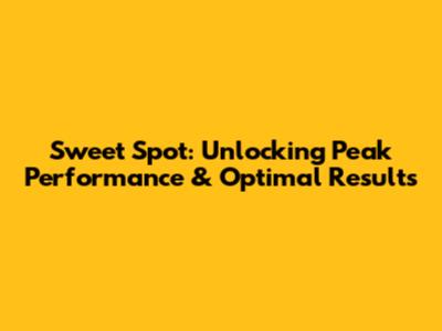 Sweet Spot: Unlocking Peak Performance & Optimal Results