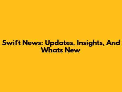 Swift News: Updates, Insights, And What's New