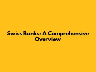 Swiss Banks: A Comprehensive Overview