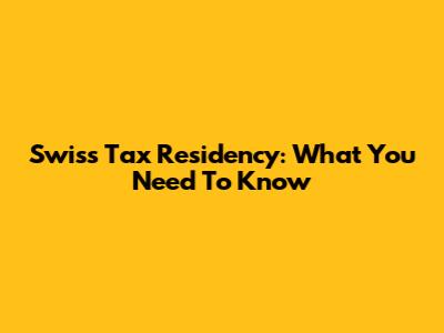 Swiss Tax Residency: What You Need To Know