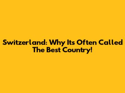 Switzerland: Why It's Often Called The Best Country!