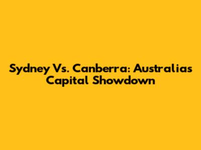 Sydney Vs. Canberra: Australia's Capital Showdown