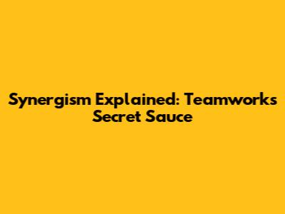 Synergism Explained: Teamwork's Secret Sauce