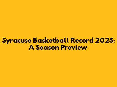 Syracuse Basketball Record 2025: A Season Preview