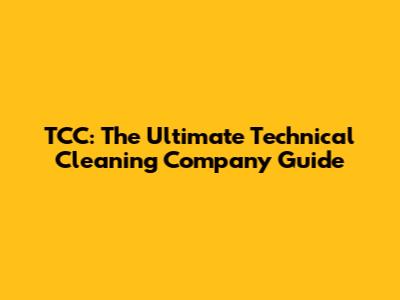 TCC: The Ultimate Technical Cleaning Company Guide