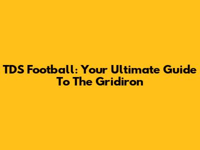 TDS Football: Your Ultimate Guide To The Gridiron