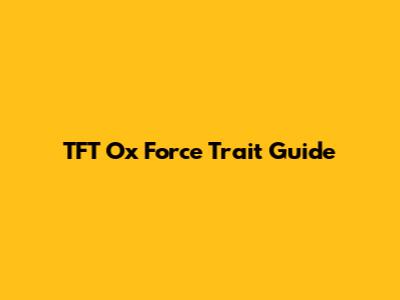 TFT Ox Force Trait Guide