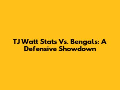 TJ Watt Stats Vs. Bengals: A Defensive Showdown