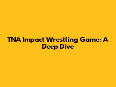TNA Impact Wrestling Game: A Deep Dive