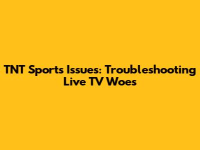 TNT Sports Issues: Troubleshooting Live TV Woes