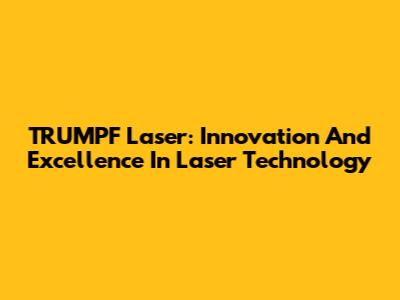 TRUMPF Laser: Innovation And Excellence In Laser Technology