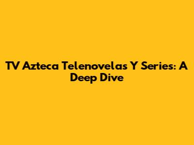 TV Azteca Telenovelas Y Series: A Deep Dive