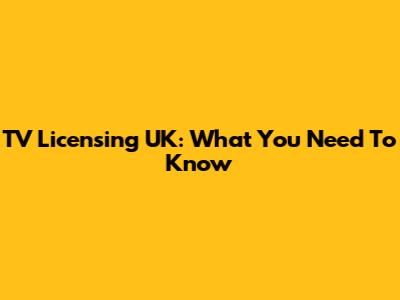 TV Licensing UK: What You Need To Know
