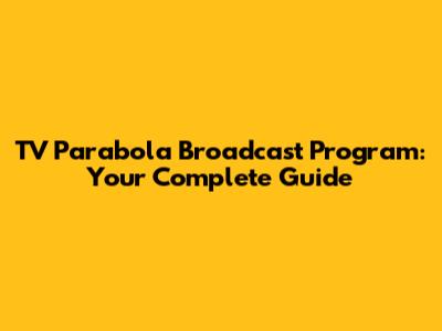 TV Parabola Broadcast Program: Your Complete Guide