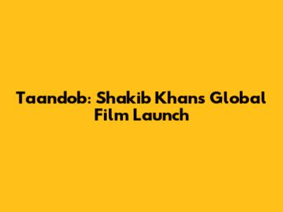 Taandob: Shakib Khan's Global Film Launch