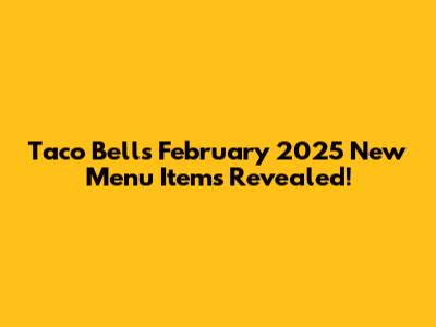 Taco Bell's February 2025 New Menu Items Revealed!