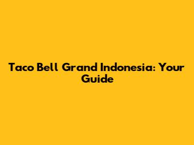 Taco Bell Grand Indonesia: Your Guide