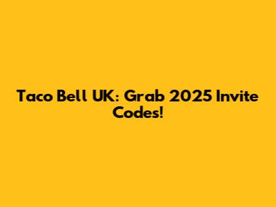 Taco Bell UK: Grab 2025 Invite Codes!