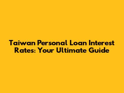 Taiwan Personal Loan Interest Rates: Your Ultimate Guide