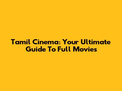 Tamil Cinema: Your Ultimate Guide To Full Movies
