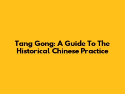 Tang Gong: A Guide To The Historical Chinese Practice
