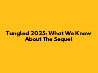 Tangled 2025: What We Know About The Sequel