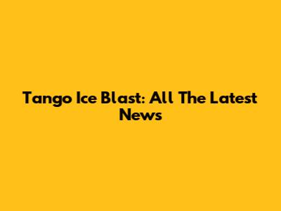 Tango Ice Blast: All The Latest News