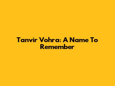 Tanvir Vohra: A Name To Remember
