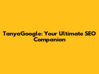 TanyaGoogle: Your Ultimate SEO Companion