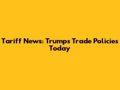 Tariff News: Trump's Trade Policies Today