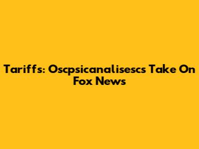 Tariffs: Oscpsicanalisesc's Take On Fox News