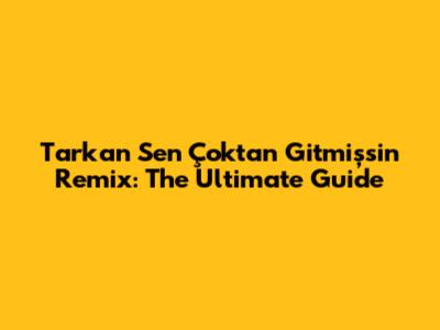 Tarkan Sen Çoktan Gitmişsin Remix: The Ultimate Guide