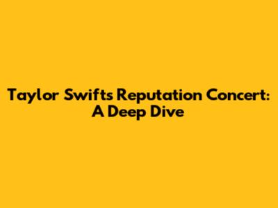 Taylor Swift's "Reputation" Concert: A Deep Dive