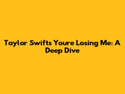 Taylor Swift's "You're Losing Me": A Deep Dive