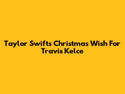 Taylor Swift's Christmas Wish For Travis Kelce
