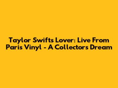 Taylor Swift's Lover: Live From Paris Vinyl - A Collector's Dream