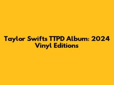 Taylor Swift's TTPD Album: 2024 Vinyl Editions
