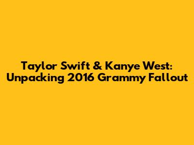 Taylor Swift & Kanye West: Unpacking 2016 Grammy Fallout