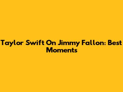Taylor Swift On Jimmy Fallon: Best Moments