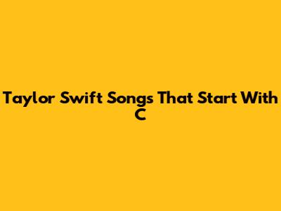 Taylor Swift Songs That Start With C