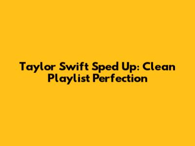 Taylor Swift Sped Up: Clean Playlist Perfection