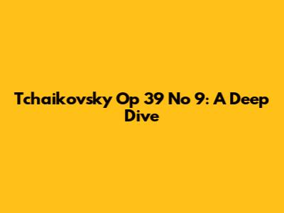 Tchaikovsky Op 39 No 9: A Deep Dive